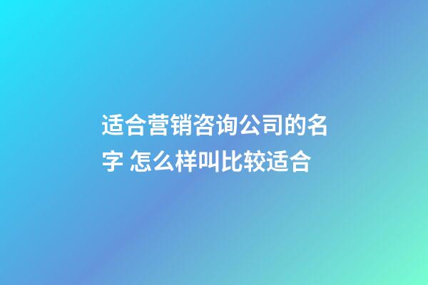 适合营销咨询公司的名字 怎么样叫比较适合